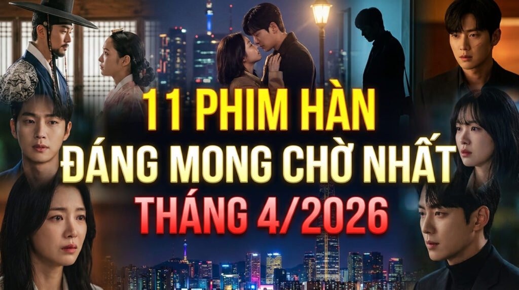 11 bộ phim Hàn đáng mong chờ nhất tháng 4/2026